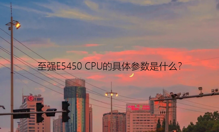 至强E5450 CPU的具体参数是什么？
