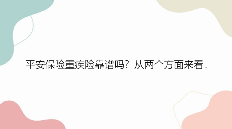 平安保险重疾险靠谱吗？从两个方面来看！