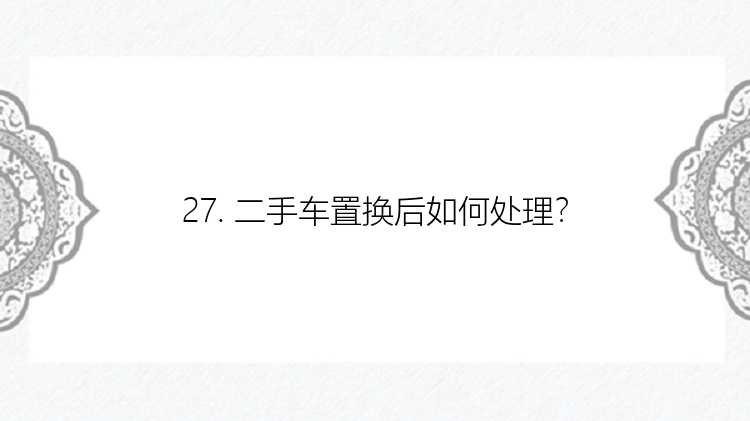 27. 二手车置换后如何处理？