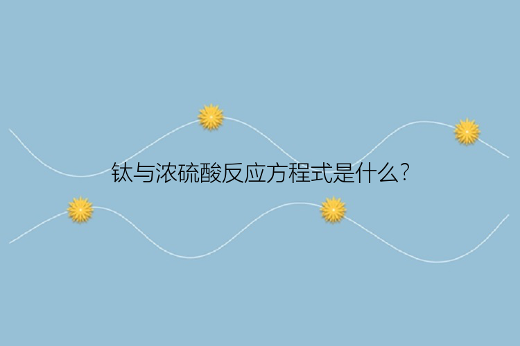 钛与浓硫酸反应方程式是什么？