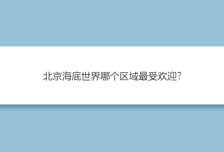 北京海底世界哪个区域最受欢迎？