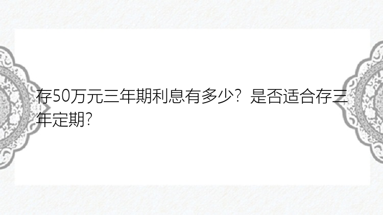 存50万元三年期利息有多少？是否适合存三年定期？