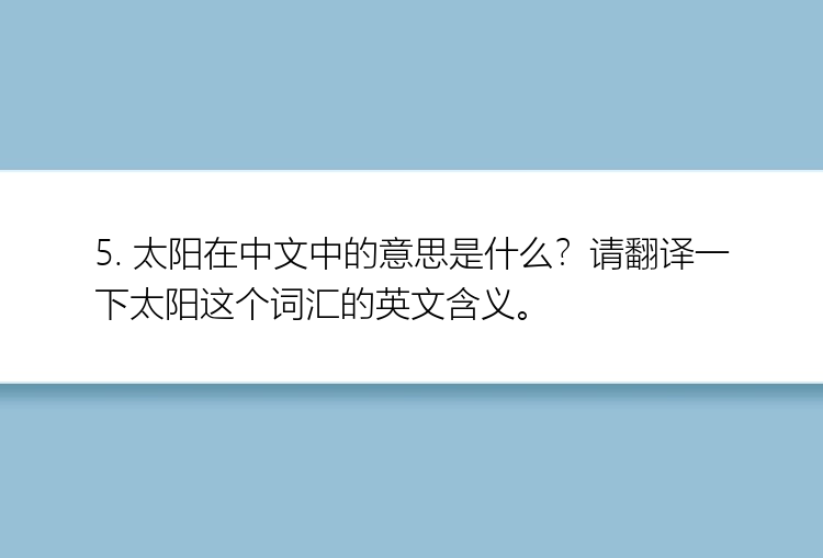 5. 太阳在中文中的意思是什么？请翻译一下太阳这个词汇的英文含义。