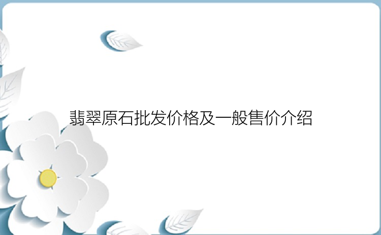 翡翠原石批发价格及一般售价介绍