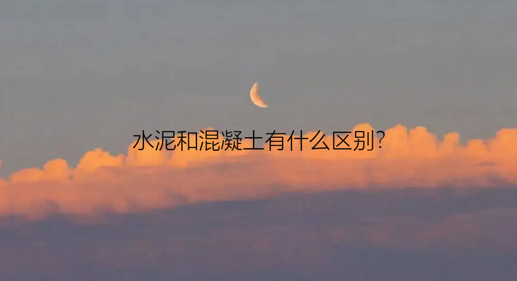 水泥和混凝土有什么区别？