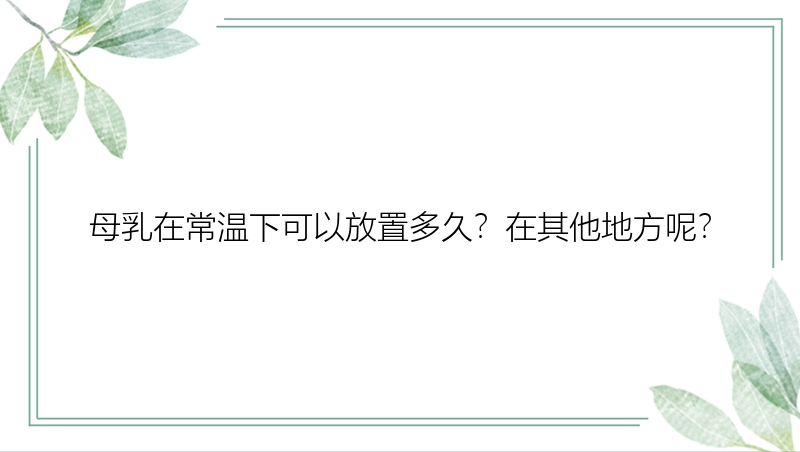 母乳在常温下可以放置多久？在其他地方呢？