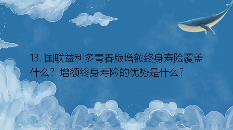 13. 国联益利多青春版增额终身寿险覆盖什么？增额终身寿险的优势是什么？