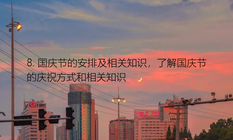 8. 国庆节的安排及相关知识，了解国庆节的庆祝方式和相关知识