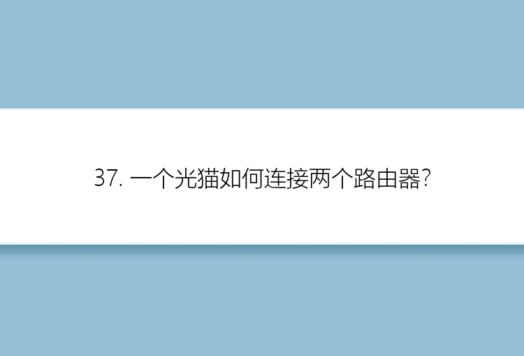 37. 一个光猫如何连接两个路由器？