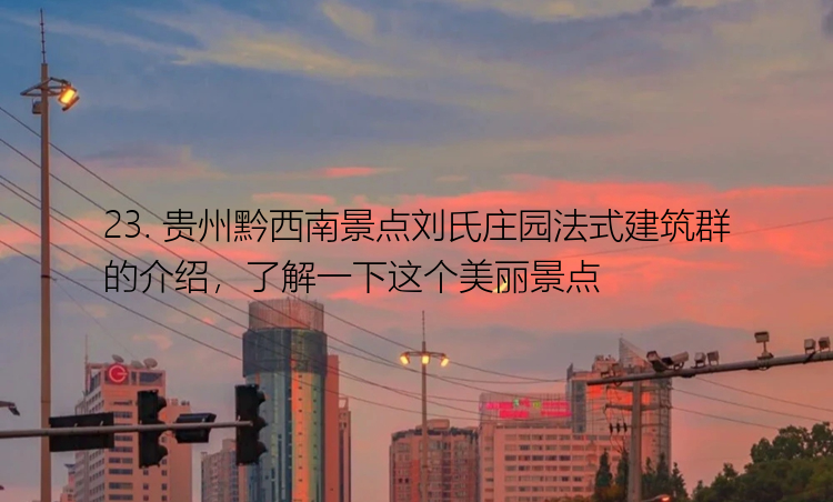 23. 贵州黔西南景点刘氏庄园法式建筑群的介绍，了解一下这个美丽景点