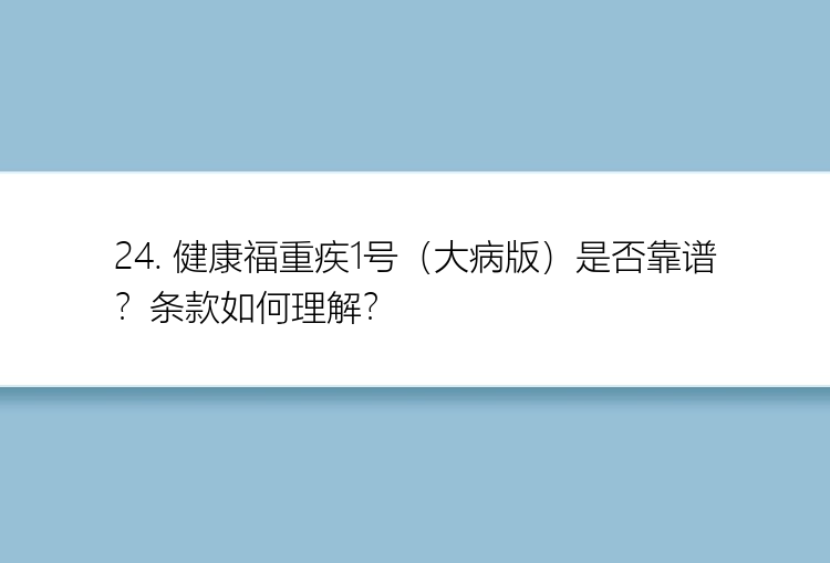 24. 健康福重疾1号（大病版）是否靠谱？条款如何理解？