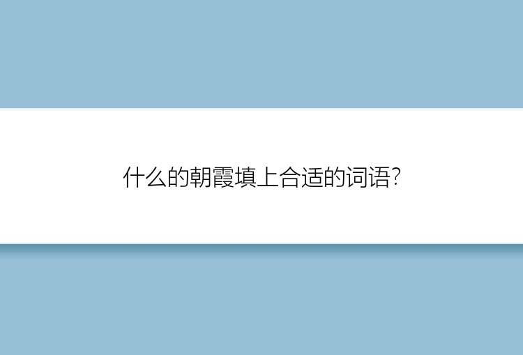 什么的朝霞填上合适的词语？