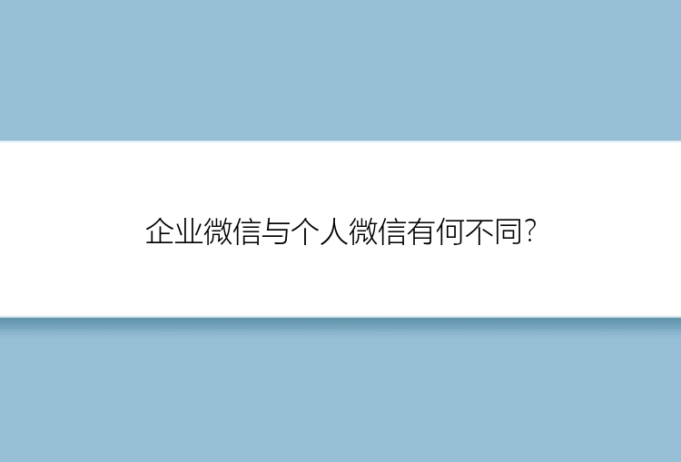 企业微信与个人微信有何不同？