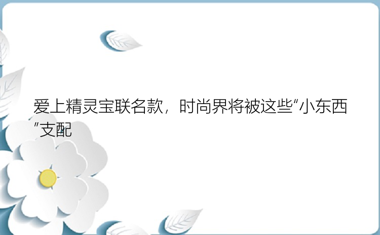 爱上精灵宝联名款，时尚界将被这些“小东西”支配