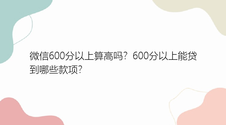 微信600分以上算高吗？600分以上能贷到哪些款项？