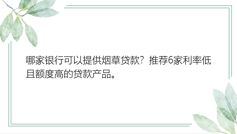 哪家银行可以提供烟草贷款？推荐6家利率低且额度高的贷款产品。