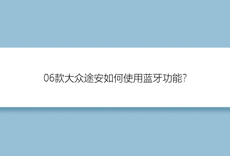 06款大众途安如何使用蓝牙功能？