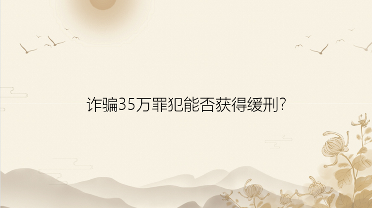 诈骗35万罪犯能否获得缓刑？