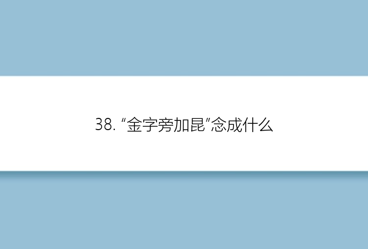 38. “金字旁加昆”念成什么