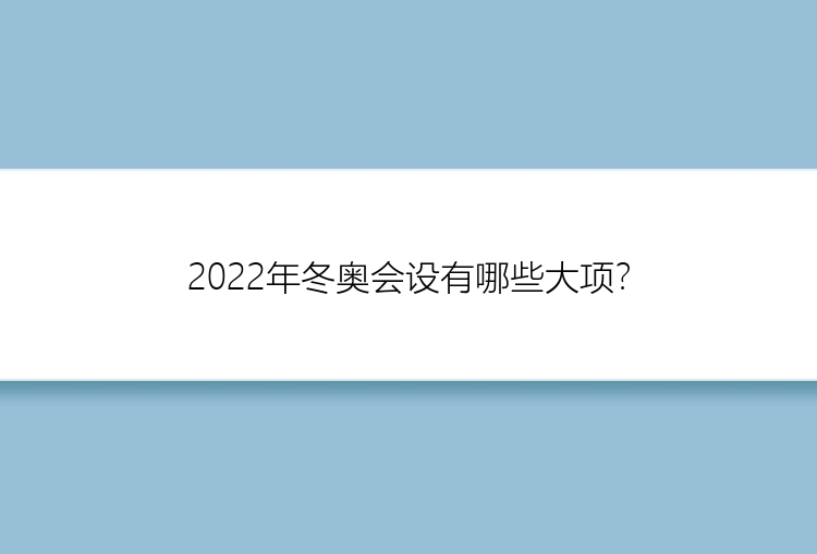 2022年冬奥会设有哪些大项？