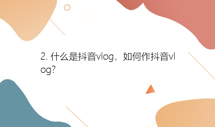 2. 什么是抖音vlog，如何作抖音vlog？