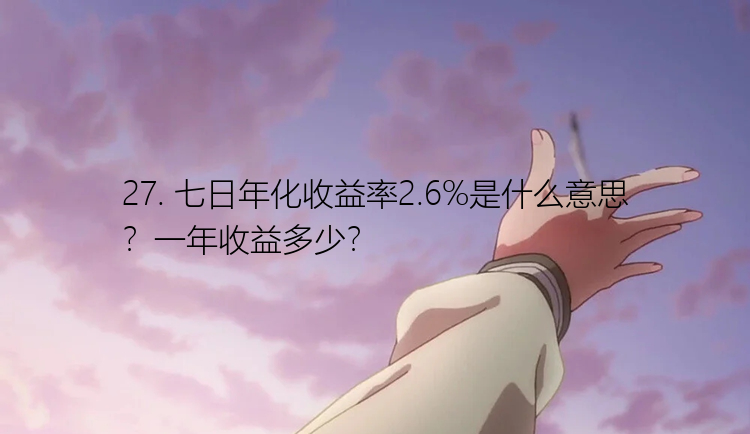27. 七日年化收益率2.6%是什么意思？一年收益多少？
