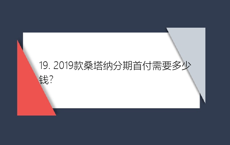 19. 2019款桑塔纳分期首付需要多少钱？