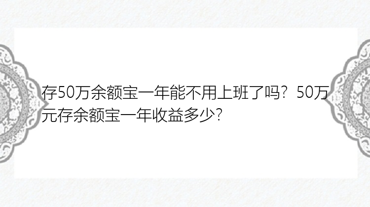 存50万余额宝一年能不用上班了吗？50万元存余额宝一年收益多少？