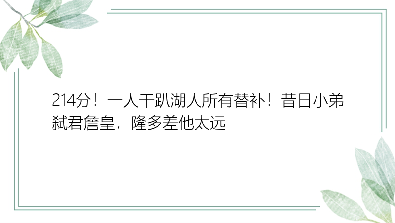 214分！一人干趴湖人所有替补！昔日小弟弑君詹皇，隆多差他太远