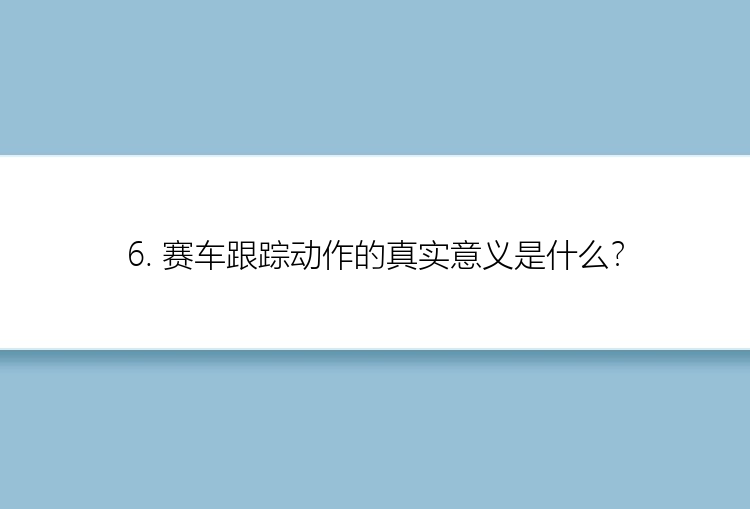 6. 赛车跟踪动作的真实意义是什么？