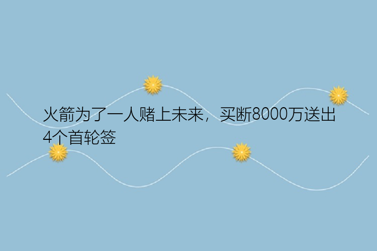 火箭为了一人赌上未来，买断8000万送出4个首轮签