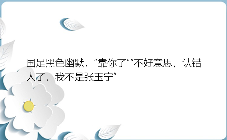 国足黑色幽默，“靠你了”“不好意思，认错人了，我不是张玉宁”