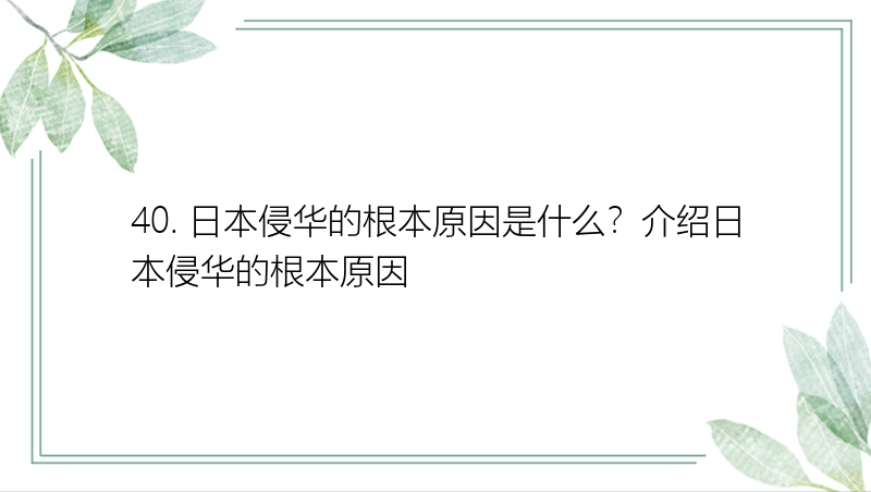 40. 日本侵华的根本原因是什么？介绍日本侵华的根本原因