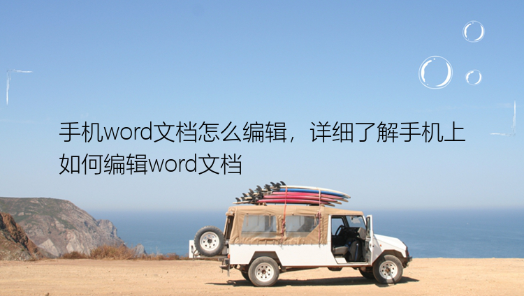 手机word文档怎么编辑，详细了解手机上如何编辑word文档