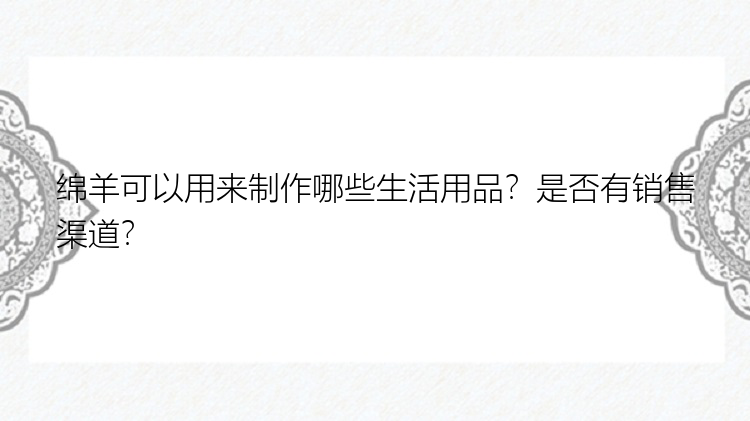 绵羊可以用来制作哪些生活用品？是否有销售渠道？