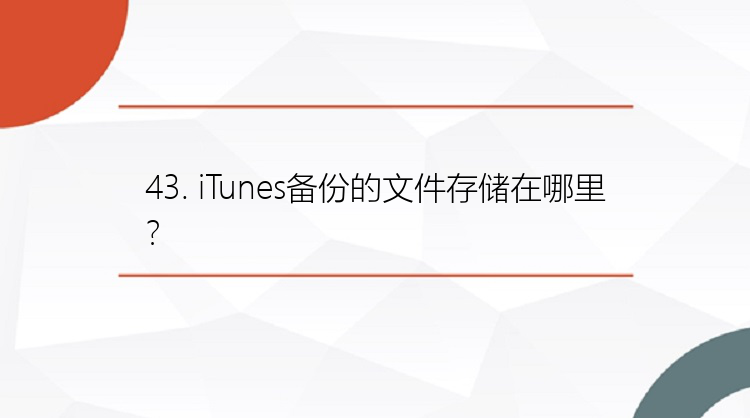 43. iTunes备份的文件存储在哪里？