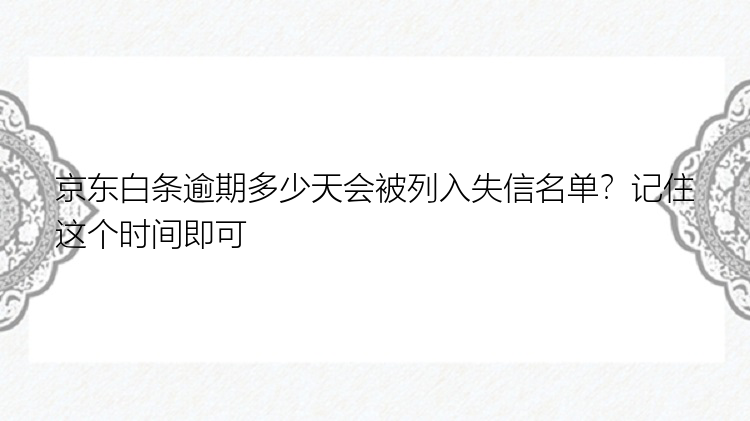 京东白条逾期多少天会被列入失信名单？记住这个时间即可