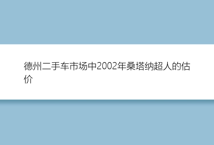 德州二手车市场中2002年桑塔纳超人的估价