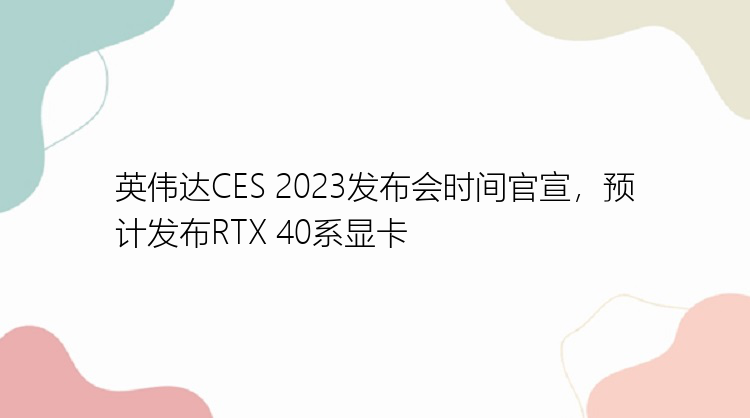 英伟达CES 2023发布会时间官宣，预计发布RTX 40系显卡