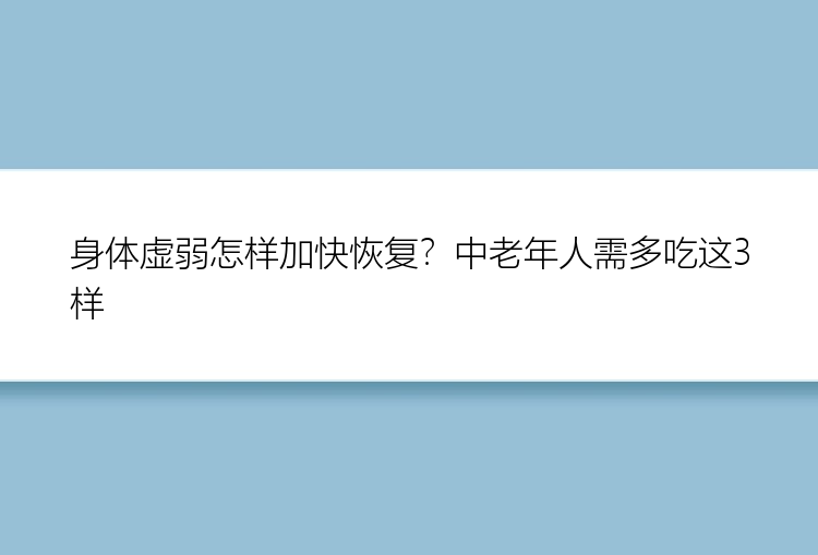 身体虚弱怎样加快恢复？中老年人需多吃这3样