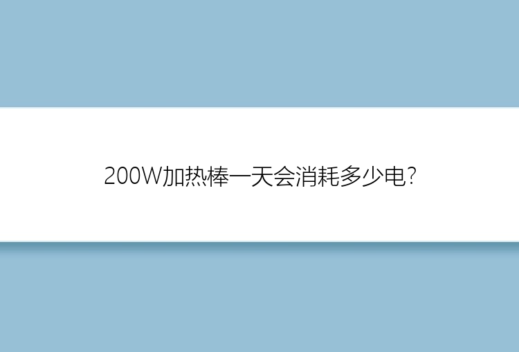 200W加热棒一天会消耗多少电？