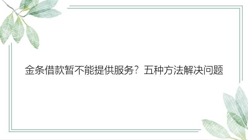 金条借款暂不能提供服务？五种方法解决问题