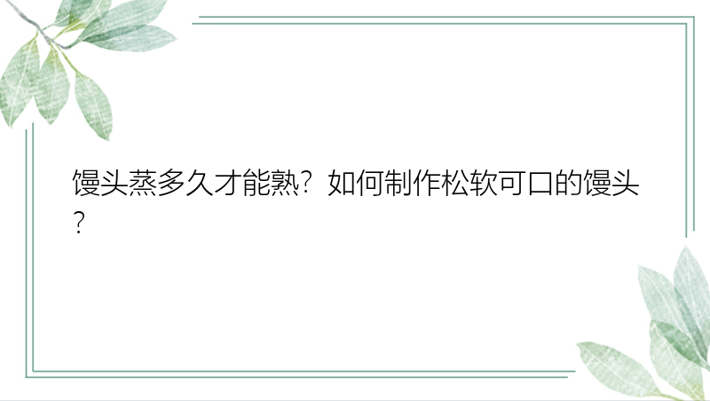 馒头蒸多久才能熟？如何制作松软可口的馒头？