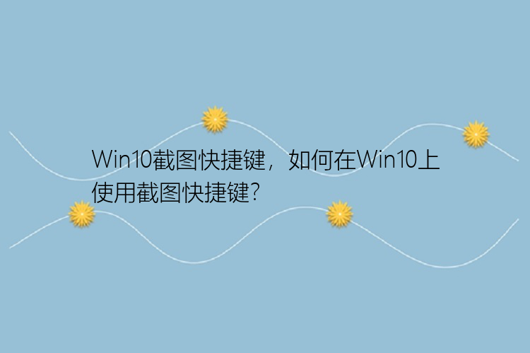 Win10截图快捷键，如何在Win10上使用截图快捷键？