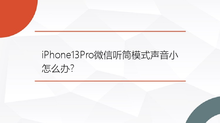 iPhone13Pro微信听筒模式声音小怎么办？