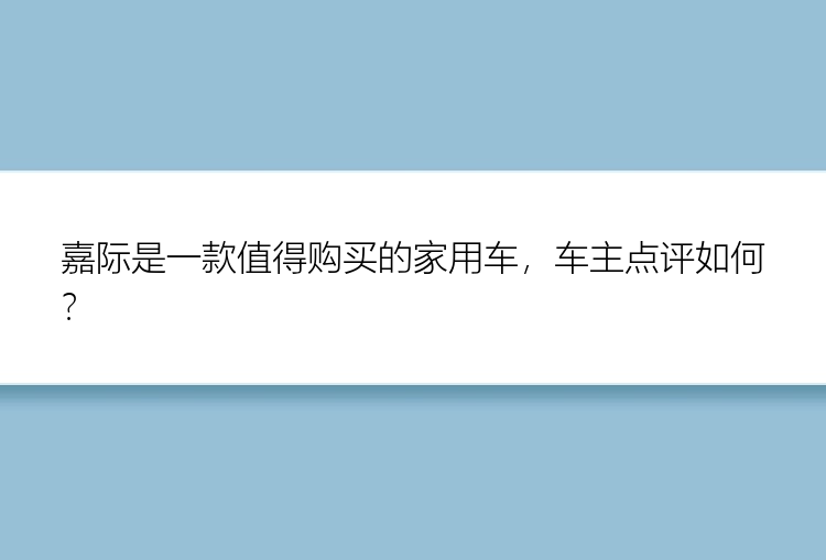 嘉际是一款值得购买的家用车，车主点评如何？