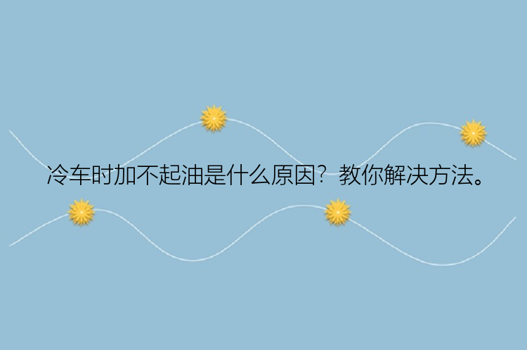 冷车时加不起油是什么原因？教你解决方法。