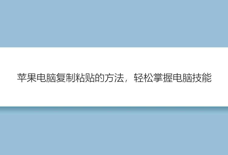 苹果电脑复制粘贴的方法，轻松掌握电脑技能