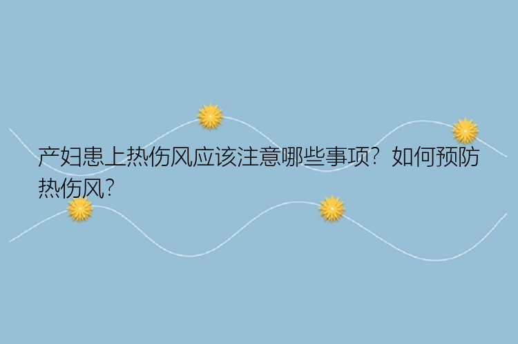 产妇患上热伤风应该注意哪些事项？如何预防热伤风？