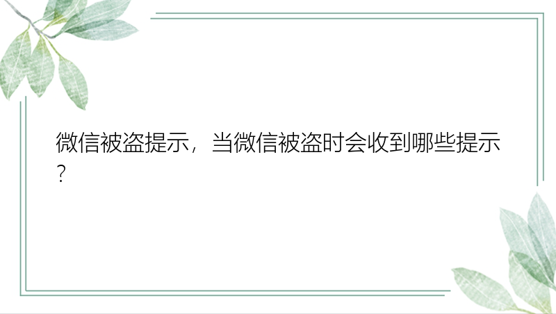 微信被盗提示，当微信被盗时会收到哪些提示？